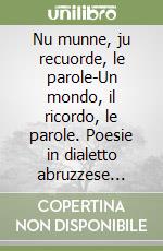 Nu munne, ju recuorde, le parole-Un mondo, il ricordo, le parole. Poesie in dialetto abruzzese 1957-2023 libro