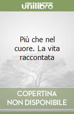 Più che nel cuore. La vita raccontata
