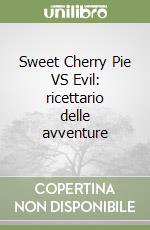 Sweet Cherry Pie VS Evil: ricettario delle avventure libro