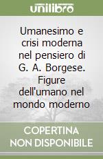 Umanesimo e crisi moderna nel pensiero di G. A. Borgese. Figure dell'umano nel mondo moderno libro