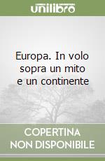 Europa. In volo sopra un mito e un continente libro