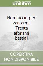 Non faccio per vantarmi. Trenta aforismi bestiali libro
