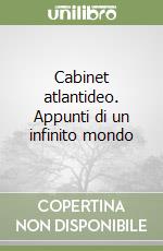 Cabinet atlantideo. Appunti di un infinito mondo libro