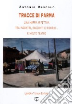 Tracce di Parma. Una mappa affettiva tra incontri, racconti e ricordi... e molto teatro