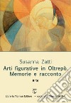 Arti figurative in Oltrepò. Memorie e racconto libro di Zatti Susanna