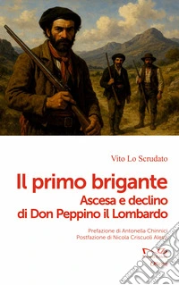 Il primo brigante. Ascesa e declino di Don Peppino il Lombardo libro