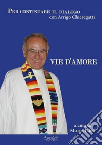 Vie d'amore. Per continuare il dialogo con Arrigo Chieregatti libro