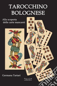 Il tarocchino bolognese. Alla scoperta delle carte mancanti libro