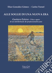 Alle soglie di una nuova era. Gustavo Esteva. Vita e opere di un intellettuale de-professionalizzato libro