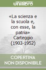 «La scienza e la scuola e, con esse, la patria» Carteggio (1903-1952) libro