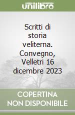 Scritti di storia veliterna. Convegno, Velletri 16 dicembre 2023 libro