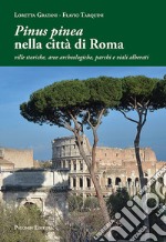 «Pinus pinea» nella città di Roma. Ville storiche, aree archeologiche, parchi e viali alberati libro