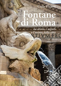 Fontane di Roma. La storia, i segreti e l'anima della città libro