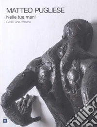 Nelle tue mani. Gesto, arte, materia libro