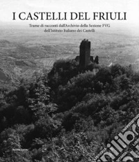 I castelli del Friuli. Trame di racconti dall'Archivio della Sezione FVG dell'Istituto Italiano dei Castelli libro