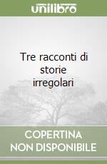 Tre racconti di storie irregolari libro