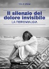 Il silenzio del dolore invisibile. La fibromialgia libro di Vitali Tania