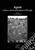 Agorà. Ombre e storia nelle piazze di Perugia libro