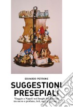 Suggestioni presepiali. Viaggio a Napoli nei luoghi del Presepe tra sacro e profano, ieri, oggi e domani... libro