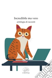 Incredibile ma vero. Antologia di racconti libro
