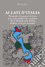 Ai lati d'Italia. Manuale di sopravvivenza per tutti quelli che credono che il mondo non debba andare così per sempre