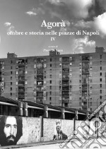 Agorà ombre e storia nelle piazze di Napoli. Vol. 4 libro