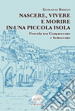 Nascere, vivere e morire in una piccola isola. Procida tra Cinquecento e Settecento libro