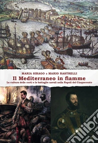 Il Mediterraneo in fiamme. La cultura delle corti e le battaglie navali nella Napoli del Cinquecento libro