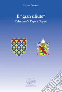 Il «gran rifiuto». Celestino V papa a Napoli libro