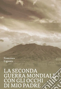 La Seconda Guerra Mondiale con gli occhi di mio padre libro
