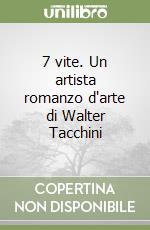 7 vite. Un artista romanzo d'arte di Walter Tacchini libro
