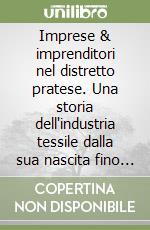 Imprese & imprenditori nel distretto pratese. Una storia dell'industria tessile dalla sua nascita fino ai giorni nostri