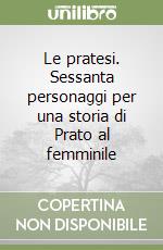 Le pratesi. Sessanta personaggi per una storia di Prato al femminile libro