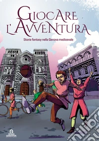 Giocare l'avventura. Storie fantasy nella Genova Medievale. Ediz. illustrata libro