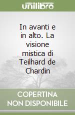 In avanti e in alto. La visione mistica di Teilhard de Chardin libro