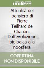 Attualità del pensiero di Pierre Teilhard de Chardin. Dall'evoluzione biologica alla noosfera libro