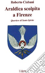 Araldica scolpita a Firenze. Quartiere di Santo Spirito libro