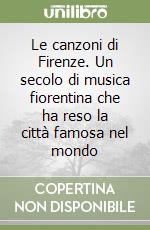 Le canzoni di Firenze. Un secolo di musica fiorentina che ha reso la città famosa nel mondo libro