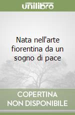 Nata nell'arte fiorentina da un sogno di pace libro