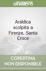 Araldica scolpita a Firenze. Santa Croce libro