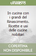 In cucina con i grandi del Rinascimento. Ricette e usi delle cucine nobiliari