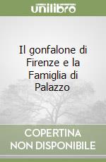 Il gonfalone di Firenze e la Famiglia di Palazzo libro