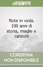 Note in viola. 100 anni di storia, maglie e canzoni