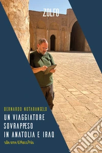 Un viaggiatore sovrappeso in Anatolia e Iraq. Sulle orme di Marco Polo