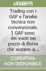 Trading con i GAP e l'analisi tecnica non convenzionale. I GAP sono dei vuoti nei prezzi di Borsa che aiutano a capire lo stato d'animo degli operatori e la direzione del mercato libro