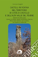 Perduti nel tempo. Castelli in rovina nel territorio di Città di Castello e dell'Alta Valle del Tevere. Comuni di Citerna, Monte Santa Maria Tiberina, Pieve Santo Stefano, San Giustino, San Sepolcro, Umbertide. Vol. 7/1 libro