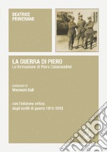 La guerra di Piero. La formazione di Piero Calamandrei. Con l'edizione critica degli scritti di guerra (1915-1918)