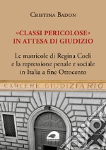 «Classi pericolose». Le matricole di Regina Coeli e la repressione penale e sociale in Italia a fine Ottocento