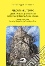 Perduti nel tempo. Castelli in rovina e abbandonati nei territori di Spoleto Norcia e Cascia. Vol. 1/3: Comuni di Cascia Norcia Poggiodomo Preci libro