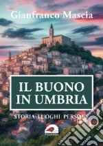 Il buono in Umbria. Storia luoghi persone libro